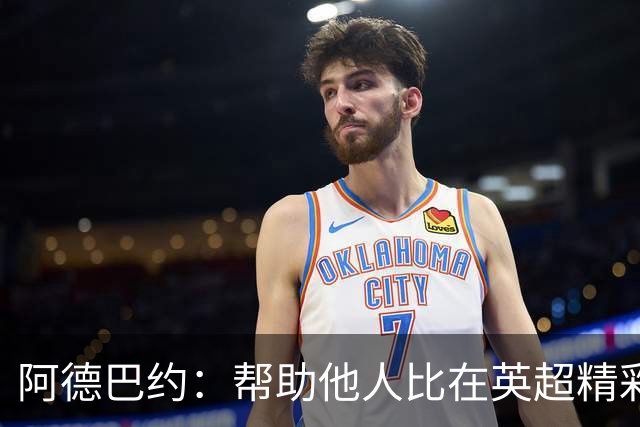 阿德巴约：帮助他人比在英超精彩进球更有意义